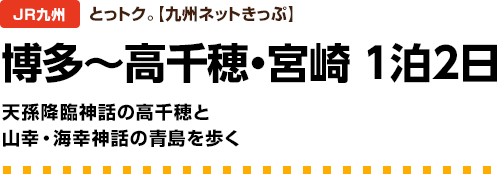 JR九州【とっトク。】博多～高千穂・宮崎1泊2日　天孫降臨神話の高千穂と山幸・海幸神話の青島を歩く