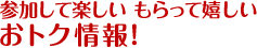 参加して楽しい もらって嬉しい おトク情報！