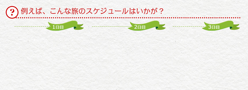 例えば、こんな旅のスケジュールはいかが？