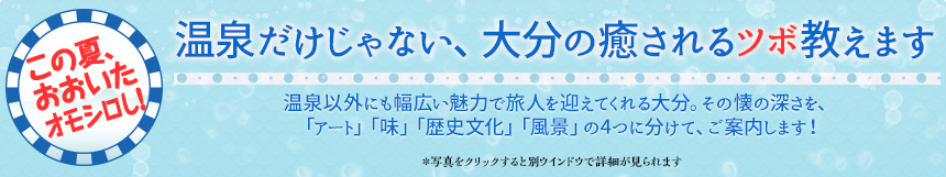 この夏、おおいたオモシロし！温泉だけじゃない、大分の癒されるツボ教えます