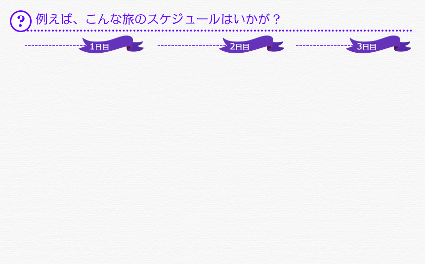 例えば、こんな旅のスケジュールはいかが？