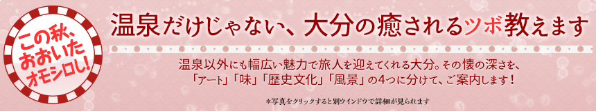 この秋、おおいたオモシロシ！温泉だけじゃない、大分の癒されるツボ教えます