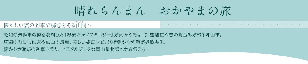 晴れらんまん おかやまの旅｜懐かしい姿の列車で郷愁そそる山間(やまあい)へ