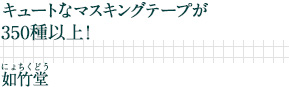 キュートなマスキングテープが350種以上！ ｜如竹堂（にょちくどう）
