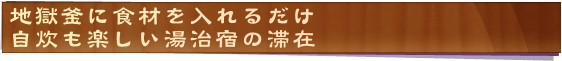 地獄釜に食材を入れるだけ自炊も楽しい湯治宿の滞在