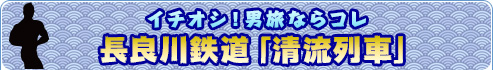 イチオシ！男旅ならコレ長良川鉄道「清流列車」