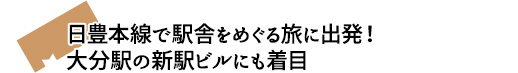 日豊本線で駅舎をめぐる旅に出発！大分駅の新駅ビルにも着目
