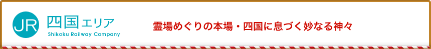 JR四国エリア 霊場めぐりの本場・四国に息づく妙なる神々