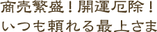 商売繁盛！ 合格成就！　いつも頼れる最上さま