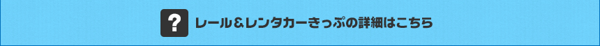 ▼レール＆レンタカーきっぷの詳細はこちら