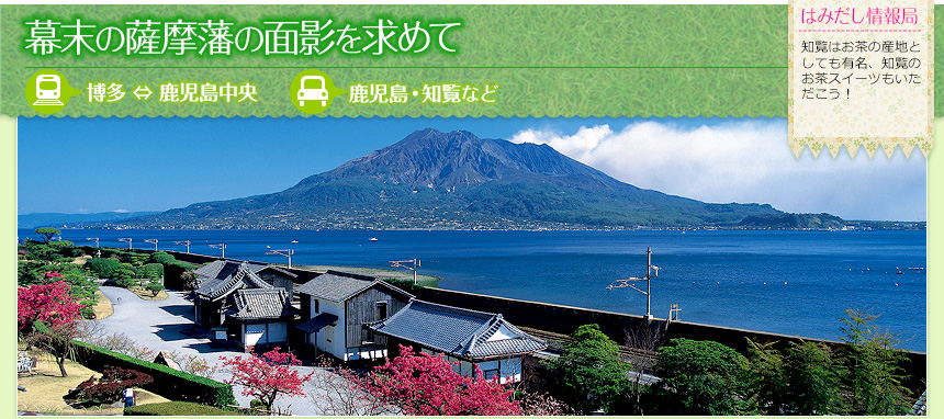 幕末の薩摩藩の面影を求めて｜（電車）博多 ⇔ 鹿児島中央（車）鹿児島・知覧など