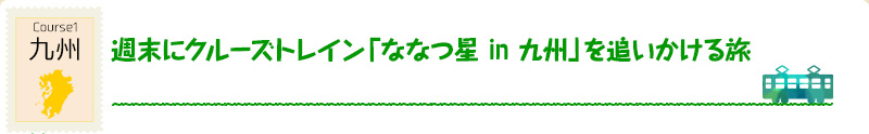 九州｜Course1 週末にクルーズトレイン「ななつ星 in 九州」を追いかける旅