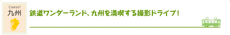 Course1 九州｜鉄道ワンダーランド、九州を満喫する撮影ドライブ！
