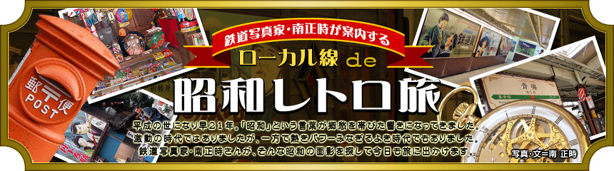 『鉄道写真家・南正時が案内する ローカル線de昭和レトロ旅』平成の世になり早21年。「昭和」という言葉が郷愁を帯びた響きになってきました。激動の時代ではありましたが、一方で熱きパワーみなぎるよき時代でもありました。鉄道写真家･南正時さんが、そんな昭和の面影を探して今日も旅に出かけます。（写真･文＝南 正時）