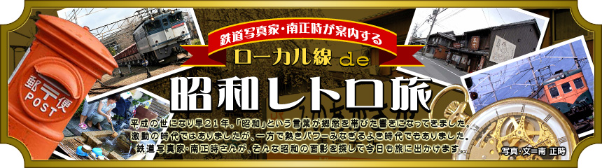 『鉄道写真家・南正時が案内する ローカル線de昭和レトロ旅』平成の世になり早21年。「昭和」という言葉が郷愁を帯びた響きになってきました。激動の時代ではありましたが、一方で熱きパワーみなぎるよき時代でもありました。鉄道写真家･南正時さんが、そんな昭和の面影を探して今日も旅に出かけます。（写真･文＝南 正時）