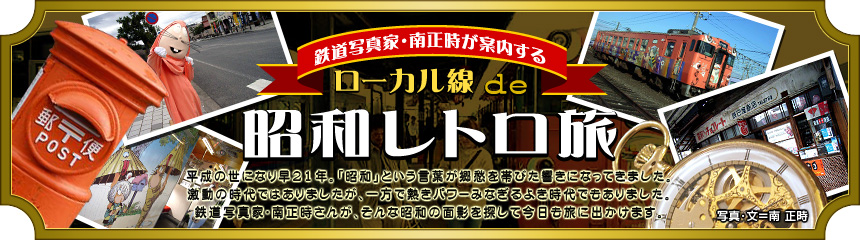 『鉄道写真家・南正時が案内する ローカル線de昭和レトロ旅』平成の世になり早21年。「昭和」という言葉が郷愁を帯びた響きになってきました。激動の時代ではありましたが、一方で熱きパワーみなぎるよき時代でもありました。鉄道写真家･南正時さんが、そんな昭和の面影を探して今日も旅に出かけます。（写真･文＝南 正時）