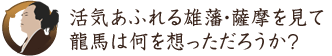 活気あふれる雄藩・薩摩を見て龍馬は何を想っただろうか？