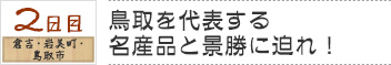 ２日目　倉吉・岩美町・鳥取市｜鳥取を代表する名産品と景勝に迫れ！