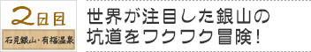 ２日目　石見銀山・有福温泉｜世界が注目した銀山の坑道をワクワク冒険！