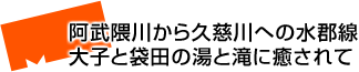 阿武隈川から久慈川への水郡線 大子と袋田の湯と滝に癒されて