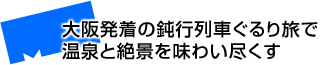 大阪発着の鈍行列車ぐるり旅で温泉と絶景を味わい尽くす