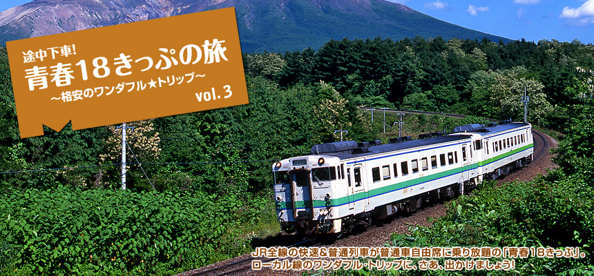 『途中下車！　青春18きっぷの旅 ～格安のワンダフル☆トリップ～』JR全線の快速＆普通列車が普通車自由席に乗り放題の「青春18きっぷ」。ローカル線のワンダフル･トリップに、さあ、出かけましょう！