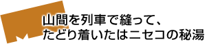 山間を列車で縫って、たどり着いたはニセコの秘湯