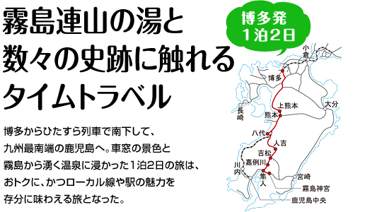 『霧島連山の湯と数々の史跡に触れるタイムトラベル』博多からひたすら列車で南下して、九州最南端の鹿児島へ。車窓の景色と霧島から湧く温泉に浸かった1泊2日の旅は、おトクに、かつローカル線や駅の魅力を存分に味わえる旅となった。