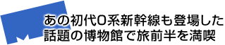 あの初代0系新幹線も登場した話題の博物館で旅前半を満喫