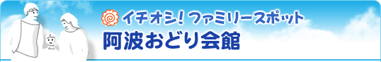 イチオシ！ファミリースポット 阿波おどり会館