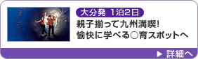 大分発 1泊2日 親子揃って九州満喫！愉快に学べる○育スポットへ