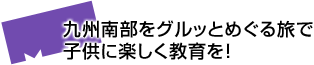 九州南部をグルッとめぐる旅で子供に楽しく教育を！