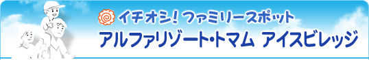 イチオシ！ファミリースポット アルファリゾート･トマム アイスビレッジ