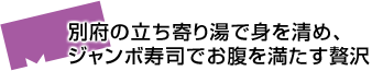 別府の立ち寄り湯で身を清め、ジャンボ寿司でお腹を満たす贅沢