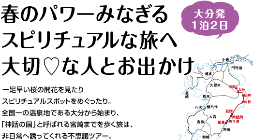 『春のパワーみなぎるスピリチュアルな旅へ大切な人とお出かけ』一足早い桜の開花を見たり、スピリチュアルスポットをめぐったり。全国一の温泉地である大分から始まり、「神話の国」と呼ばれる宮崎までを歩く旅は、非日常へ誘ってくれる不思議ツアー。