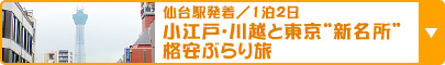 仙台駅発着／1泊2日 小江戸･川越と東京“新名所”格安ぶらり旅