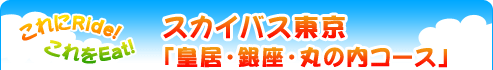 これにRide! これをEat!『スカイバス東京「皇居・銀座・丸の内コース」』