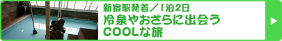 新宿駅発着／1泊2日　冷泉やおざらに出会うCOOLな旅