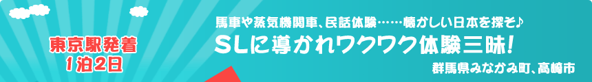 東京駅発着／1泊2日 馬車や蒸気機関車、民話体験……懐かしい日本を探そ♪『SLに導かれワクワク体験三昧！』群馬県みなかみ町、高崎市