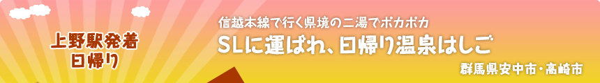 上野駅発着／日帰り 信越本線で行く県境の二湯でポカポカ ＳＬに運ばれ、日帰り温泉はしご 群馬県安中市・高崎市