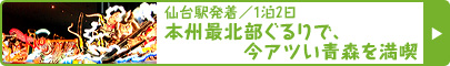 仙台駅発着／1泊2日 新幹線開業で人気沸騰中の青森、ハイシーズン前の今が狙い目！本州最北部ぐるりで、今アツい青森を満喫