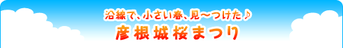 『沿線で、小さい春、見～つけた♪彦根城桜まつり』