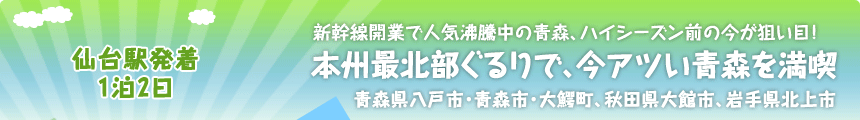 仙台駅発着／1泊2日 新幹線開業で人気沸騰中の青森、ハイシーズン前の今が狙い目！ 本州最北部ぐるりで、今アツい青森を満喫 