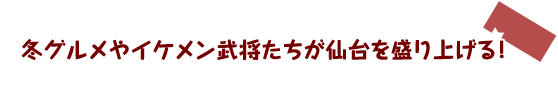 冬グルメやイケメン武将たちが仙台を盛り上げる！ 