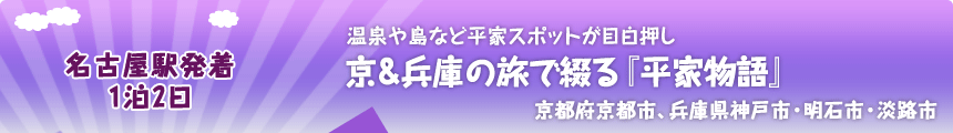 名古屋駅発着 1泊2日  温泉や島など平家スポットが目白押し 京＆兵庫の旅で綴る『平家物語』 京都府京都市、兵庫県神戸市・明石市・淡路市