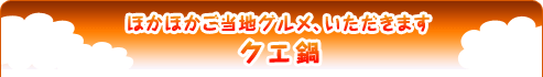 ほかほかご当地グルメ、いただきます クエ鍋