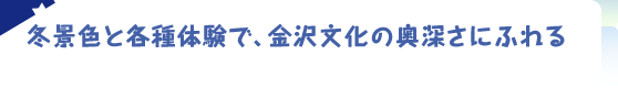 冬景色と各種体験で、金沢文化の奥深さにふれる