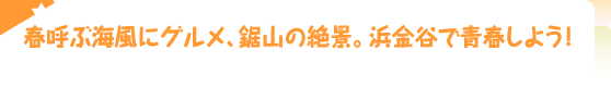 春呼ぶ海風にグルメ、鋸山の絶景。浜金谷で青春しよう！