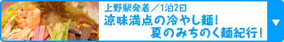 上野駅発着／1泊2日 涼味満点の冷やし麺！ 夏のみちのく麺紀行！ 