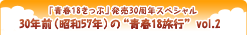 「青春18きっぷ」発売30周年スペシャル 30年前（昭和57年）の“青春18旅行” vol.2 